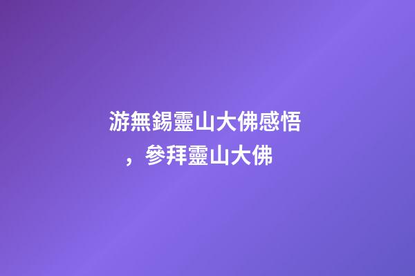 游無錫靈山大佛感悟，參拜靈山大佛